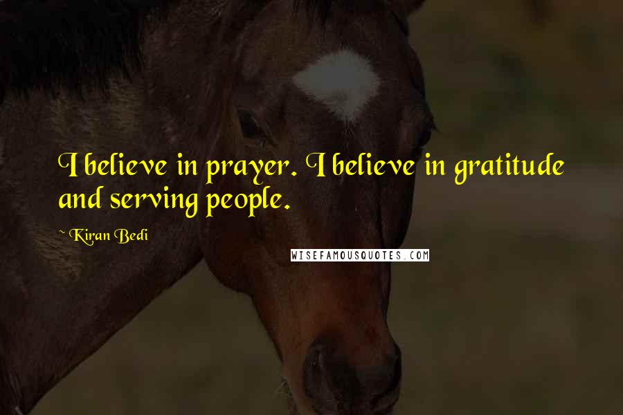 Kiran Bedi Quotes: I believe in prayer. I believe in gratitude and serving people.