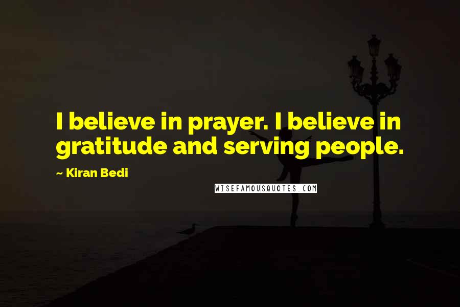 Kiran Bedi Quotes: I believe in prayer. I believe in gratitude and serving people.