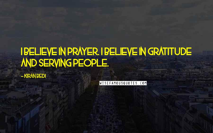 Kiran Bedi Quotes: I believe in prayer. I believe in gratitude and serving people.