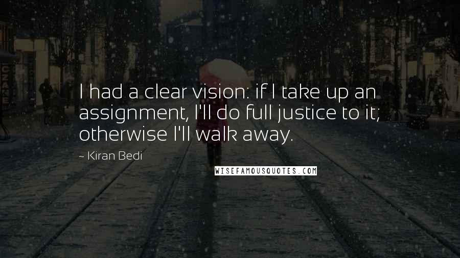 Kiran Bedi Quotes: I had a clear vision: if I take up an assignment, I'll do full justice to it; otherwise I'll walk away.