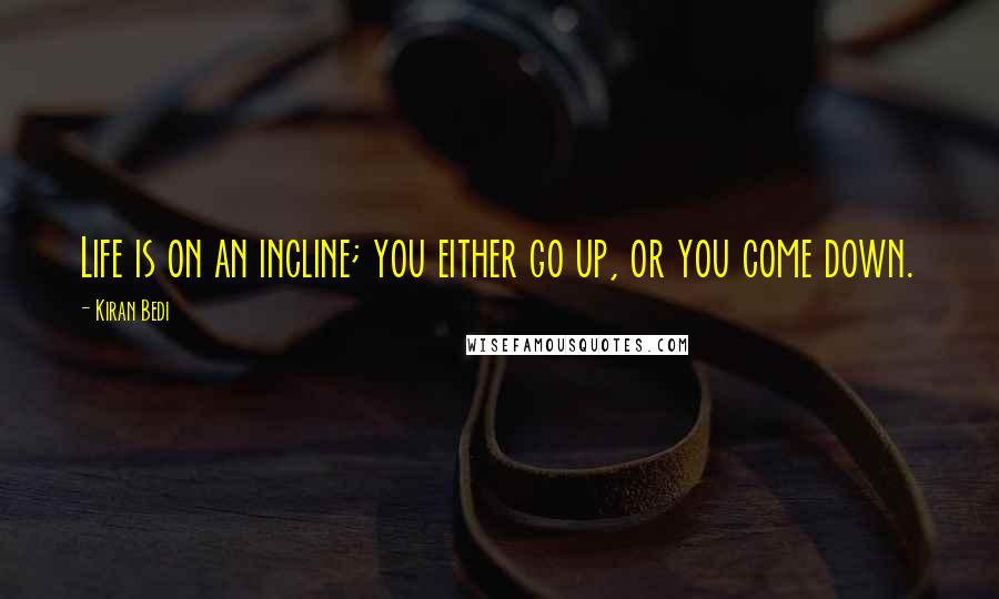 Kiran Bedi Quotes: Life is on an incline; you either go up, or you come down.
