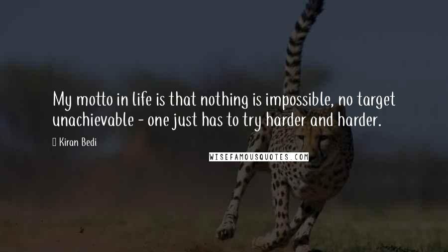 Kiran Bedi Quotes: My motto in life is that nothing is impossible, no target unachievable - one just has to try harder and harder.
