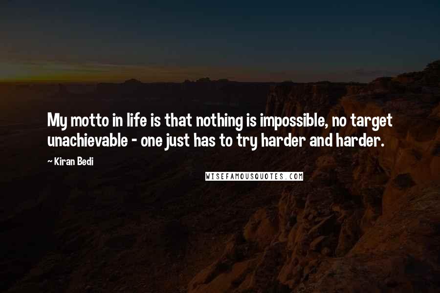 Kiran Bedi Quotes: My motto in life is that nothing is impossible, no target unachievable - one just has to try harder and harder.