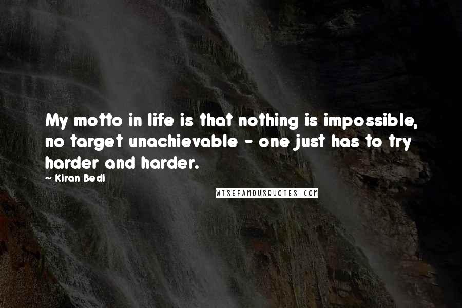 Kiran Bedi Quotes: My motto in life is that nothing is impossible, no target unachievable - one just has to try harder and harder.