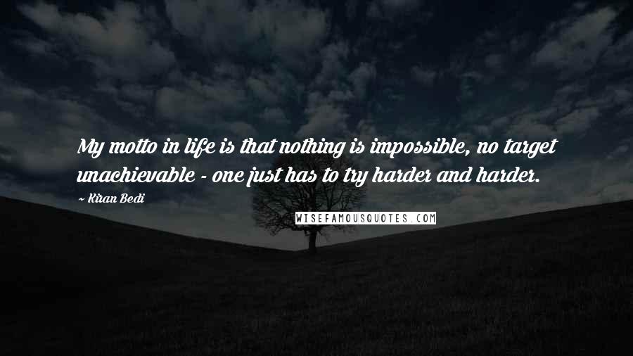 Kiran Bedi Quotes: My motto in life is that nothing is impossible, no target unachievable - one just has to try harder and harder.