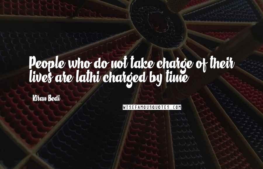 Kiran Bedi Quotes: People who do not take charge of their lives are lathi-charged by time.