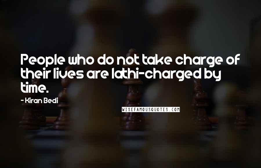 Kiran Bedi Quotes: People who do not take charge of their lives are lathi-charged by time.