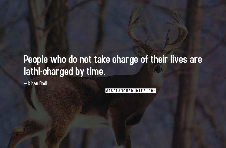 Kiran Bedi Quotes: People who do not take charge of their lives are lathi-charged by time.