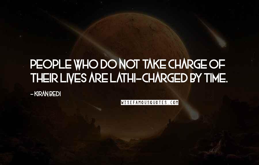 Kiran Bedi Quotes: People who do not take charge of their lives are lathi-charged by time.