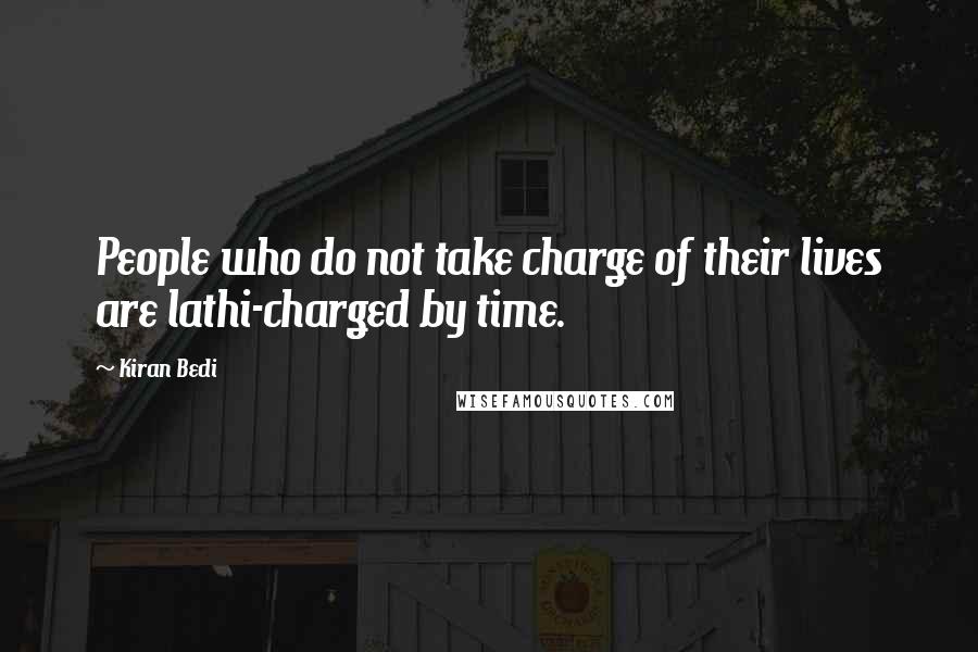 Kiran Bedi Quotes: People who do not take charge of their lives are lathi-charged by time.