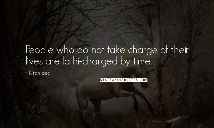 Kiran Bedi Quotes: People who do not take charge of their lives are lathi-charged by time.