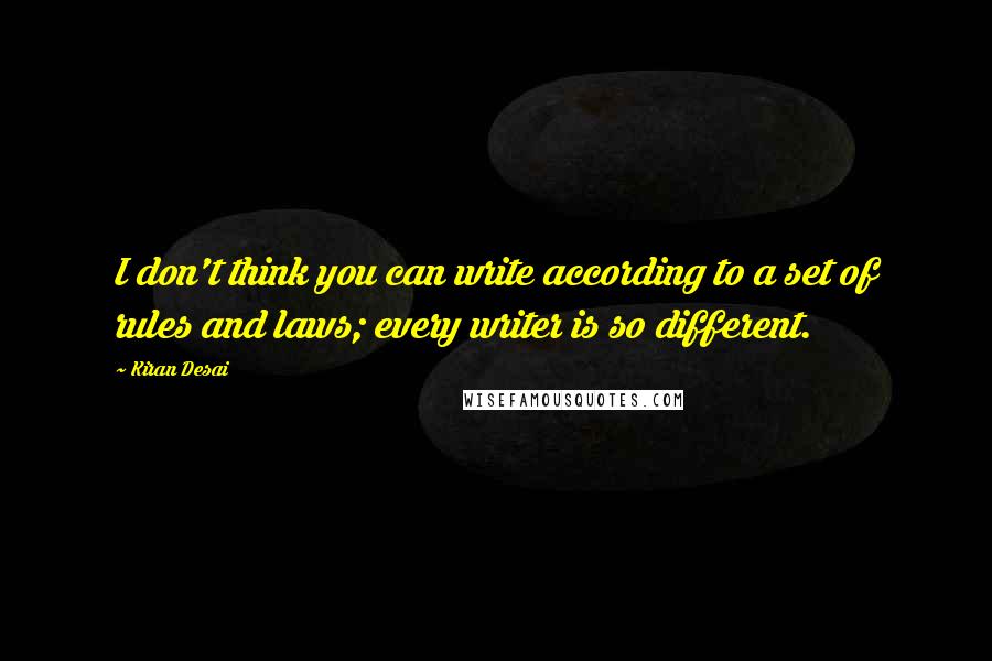 Kiran Desai Quotes: I don't think you can write according to a set of rules and laws; every writer is so different.