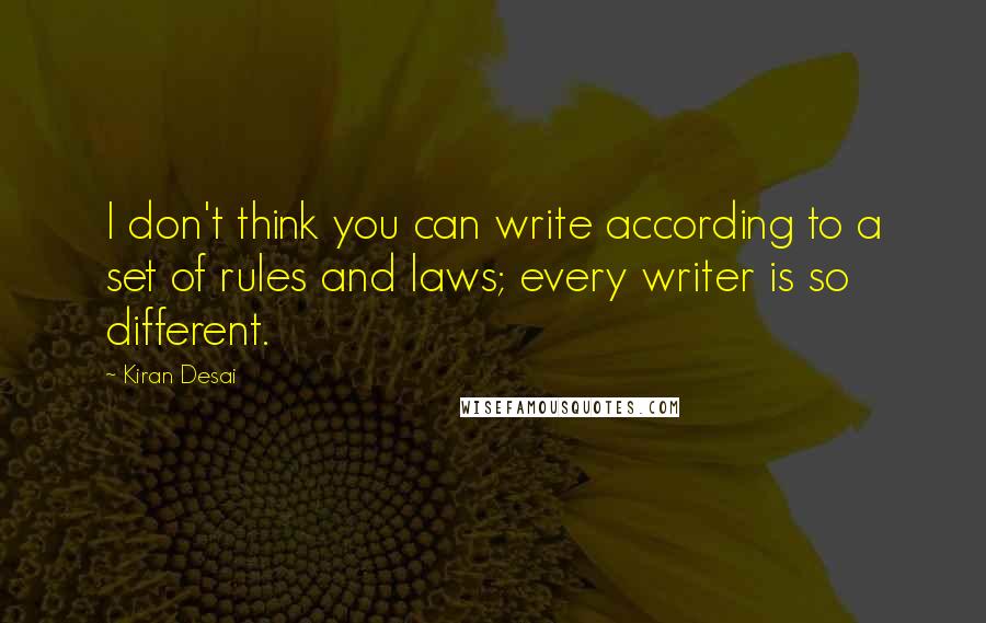 Kiran Desai Quotes: I don't think you can write according to a set of rules and laws; every writer is so different.