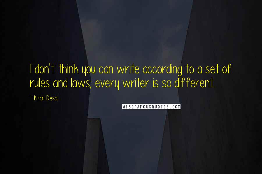 Kiran Desai Quotes: I don't think you can write according to a set of rules and laws; every writer is so different.