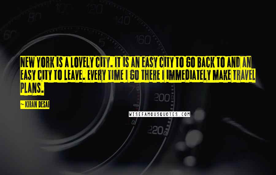 Kiran Desai Quotes: New York is a lovely city. It is an easy city to go back to and an easy city to leave. Every time I go there I immediately make travel plans.