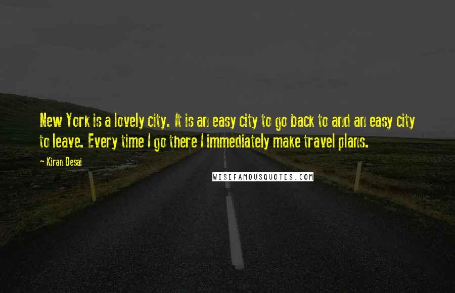 Kiran Desai Quotes: New York is a lovely city. It is an easy city to go back to and an easy city to leave. Every time I go there I immediately make travel plans.