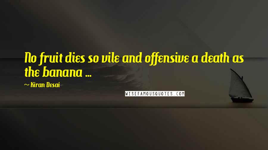 Kiran Desai Quotes: No fruit dies so vile and offensive a death as the banana ...