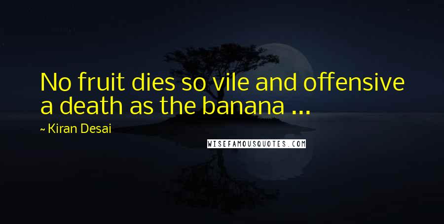 Kiran Desai Quotes: No fruit dies so vile and offensive a death as the banana ...