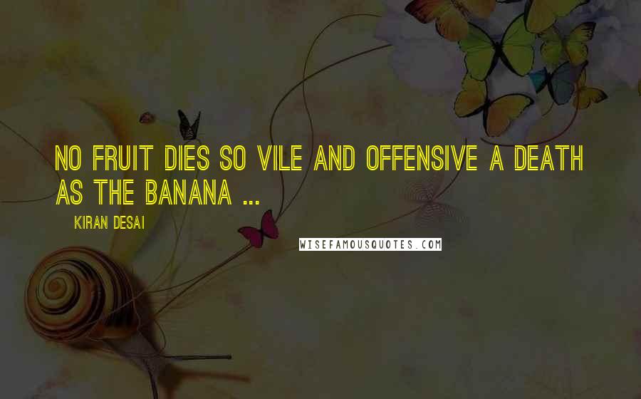 Kiran Desai Quotes: No fruit dies so vile and offensive a death as the banana ...