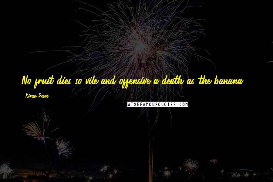 Kiran Desai Quotes: No fruit dies so vile and offensive a death as the banana ...