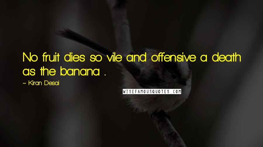 Kiran Desai Quotes: No fruit dies so vile and offensive a death as the banana ...