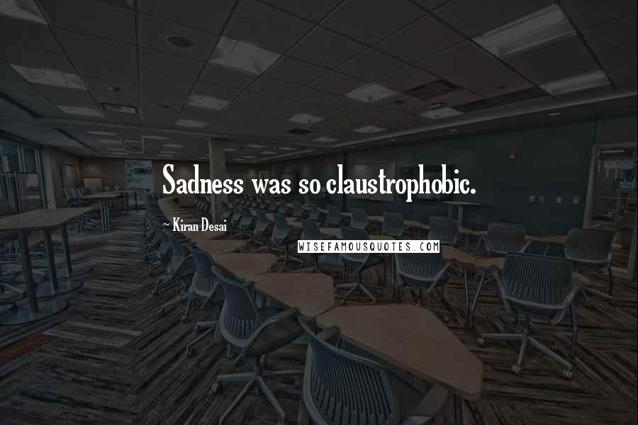 Kiran Desai Quotes: Sadness was so claustrophobic.