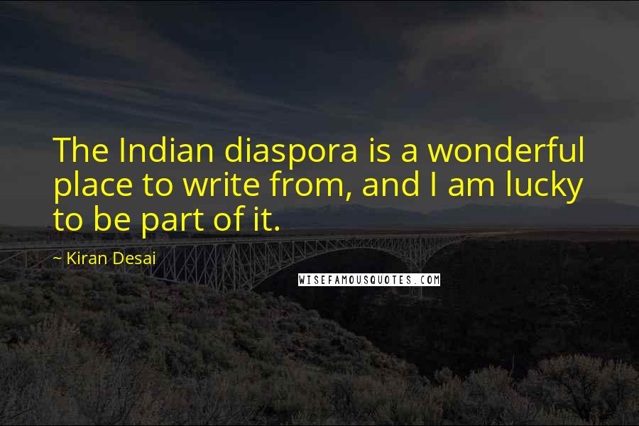 Kiran Desai Quotes: The Indian diaspora is a wonderful place to write from, and I am lucky to be part of it.