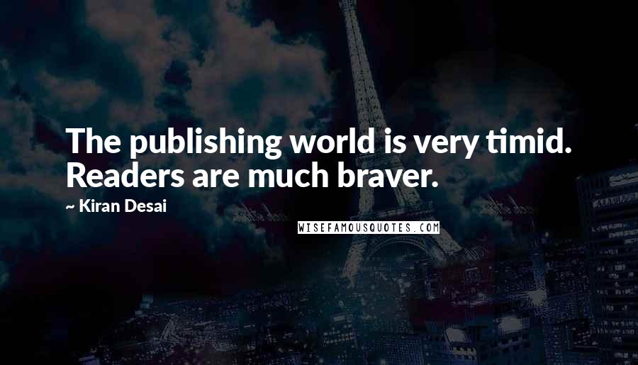 Kiran Desai Quotes: The publishing world is very timid. Readers are much braver.