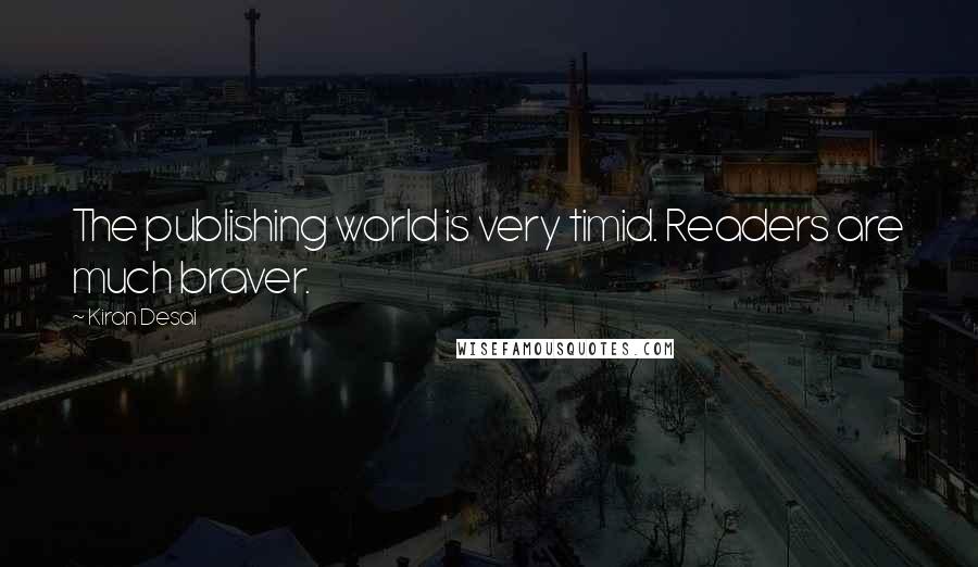 Kiran Desai Quotes: The publishing world is very timid. Readers are much braver.