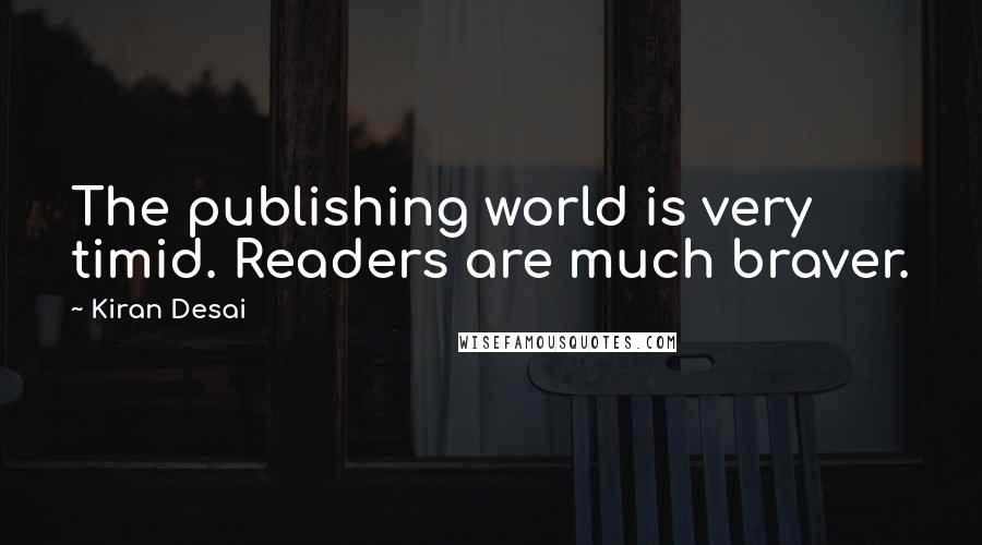 Kiran Desai Quotes: The publishing world is very timid. Readers are much braver.