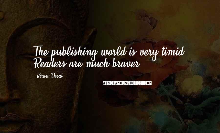 Kiran Desai Quotes: The publishing world is very timid. Readers are much braver.