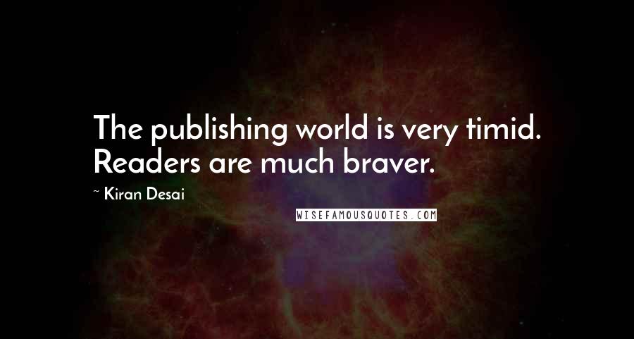 Kiran Desai Quotes: The publishing world is very timid. Readers are much braver.