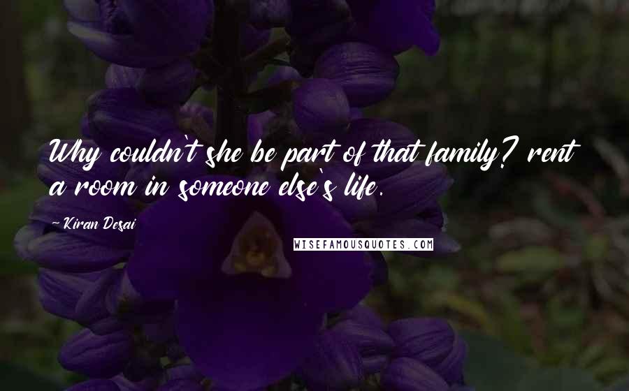 Kiran Desai Quotes: Why couldn't she be part of that family? rent a room in someone else's life.