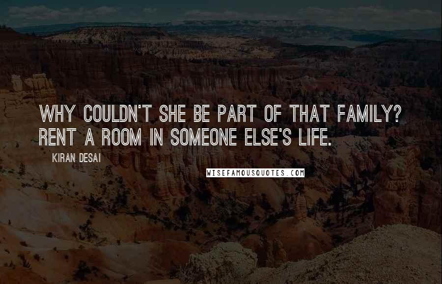 Kiran Desai Quotes: Why couldn't she be part of that family? rent a room in someone else's life.