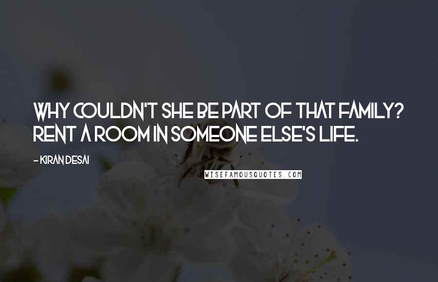 Kiran Desai Quotes: Why couldn't she be part of that family? rent a room in someone else's life.