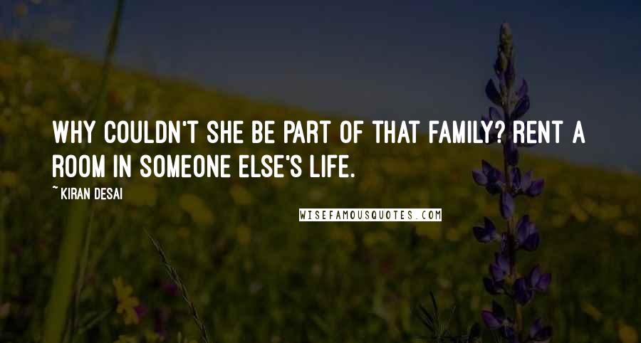 Kiran Desai Quotes: Why couldn't she be part of that family? rent a room in someone else's life.
