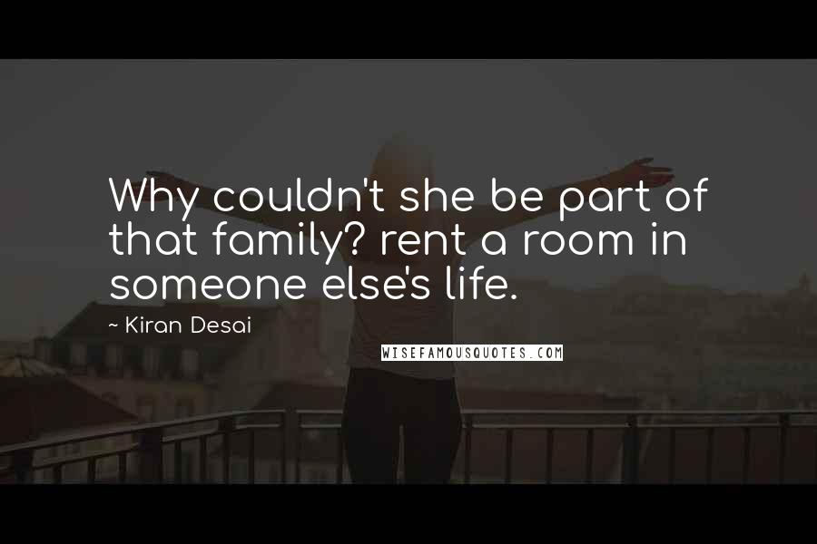 Kiran Desai Quotes: Why couldn't she be part of that family? rent a room in someone else's life.