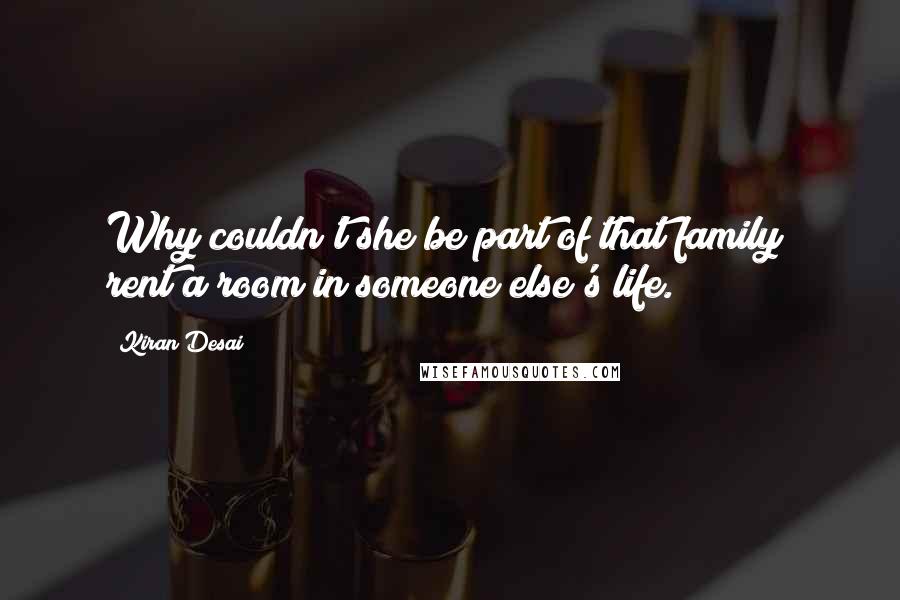 Kiran Desai Quotes: Why couldn't she be part of that family? rent a room in someone else's life.