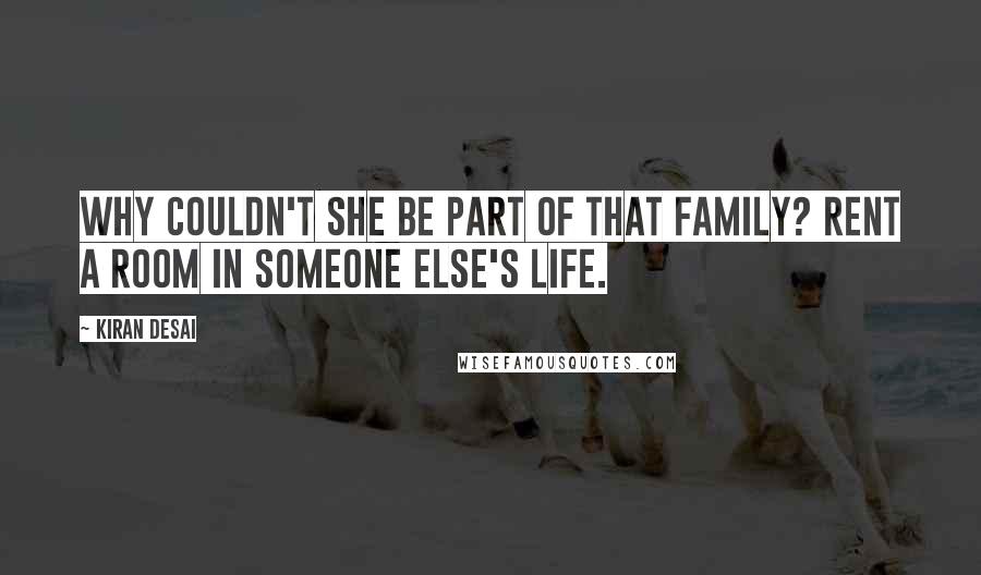 Kiran Desai Quotes: Why couldn't she be part of that family? rent a room in someone else's life.