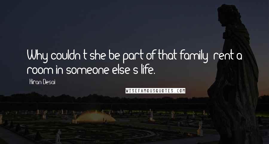 Kiran Desai Quotes: Why couldn't she be part of that family? rent a room in someone else's life.