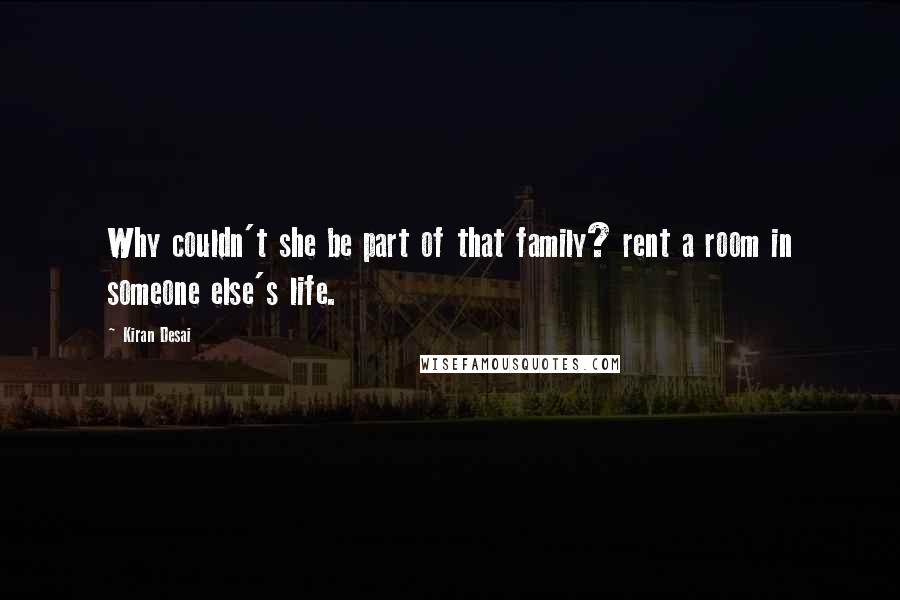 Kiran Desai Quotes: Why couldn't she be part of that family? rent a room in someone else's life.