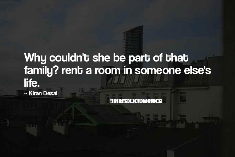 Kiran Desai Quotes: Why couldn't she be part of that family? rent a room in someone else's life.