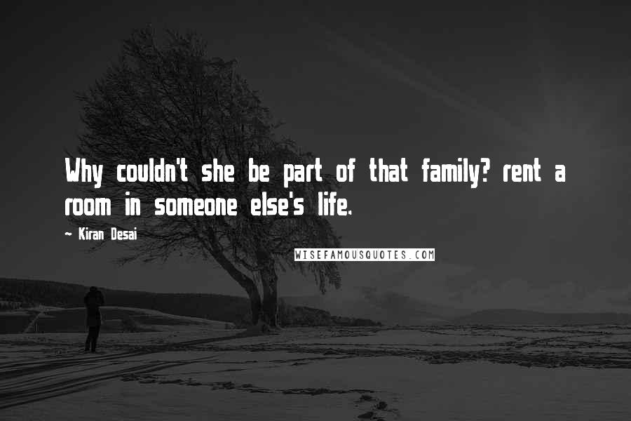 Kiran Desai Quotes: Why couldn't she be part of that family? rent a room in someone else's life.