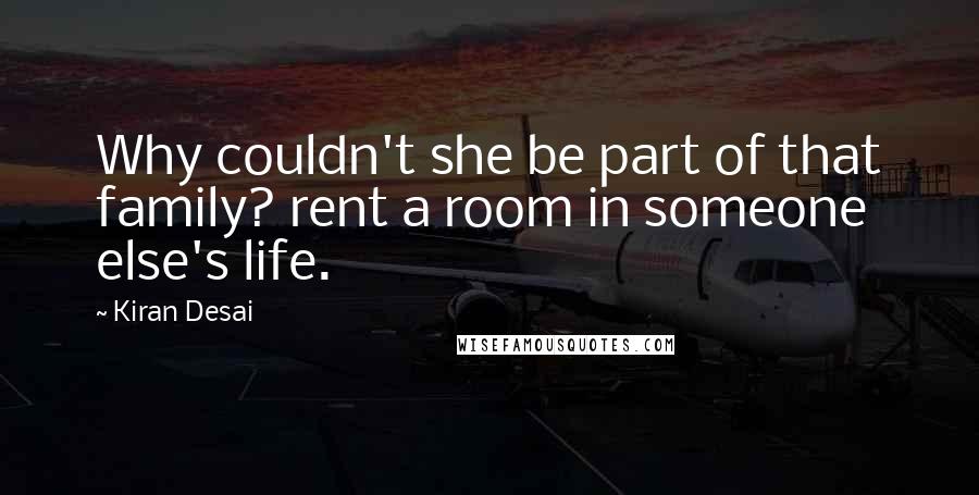 Kiran Desai Quotes: Why couldn't she be part of that family? rent a room in someone else's life.