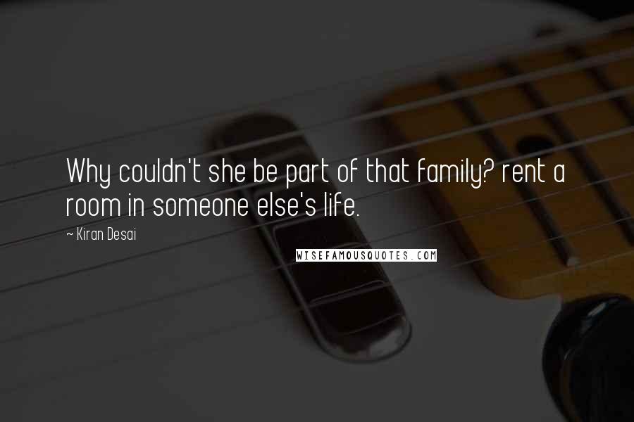 Kiran Desai Quotes: Why couldn't she be part of that family? rent a room in someone else's life.