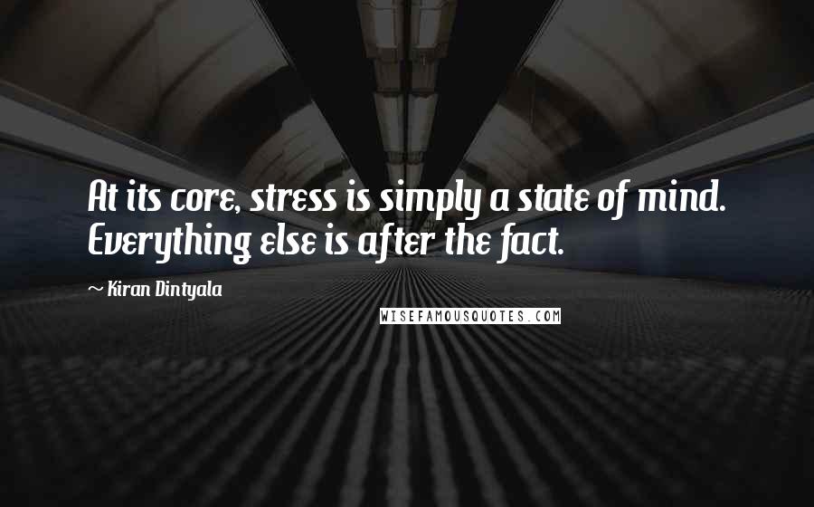 Kiran Dintyala Quotes: At its core, stress is simply a state of mind. Everything else is after the fact.