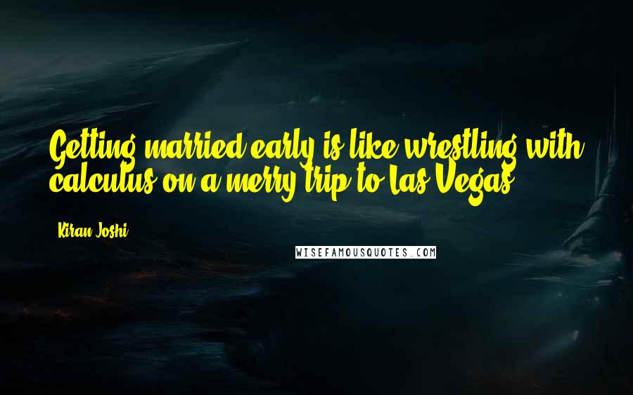 Kiran Joshi Quotes: Getting married early is like wrestling with calculus on a merry trip to Las Vegas!