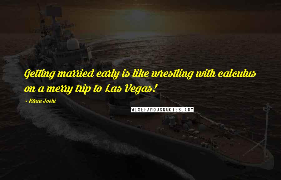 Kiran Joshi Quotes: Getting married early is like wrestling with calculus on a merry trip to Las Vegas!