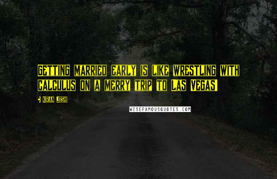 Kiran Joshi Quotes: Getting married early is like wrestling with calculus on a merry trip to Las Vegas!