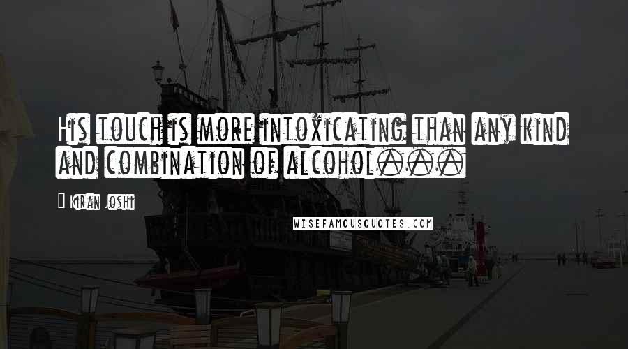 Kiran Joshi Quotes: His touch is more intoxicating than any kind and combination of alcohol...